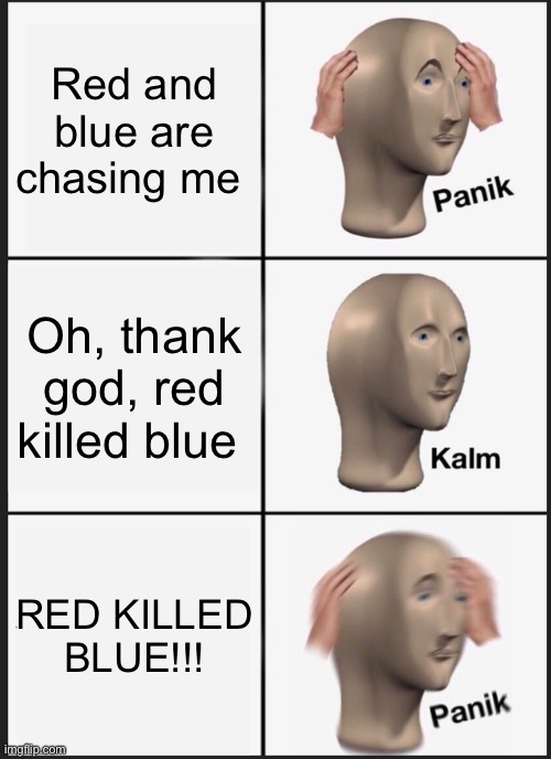 Panik Kalm Panik | Red and blue are chasing me; Oh, thank god, red killed blue; RED KILLED BLUE!!! | image tagged in memes,panik kalm panik | made w/ Imgflip meme maker