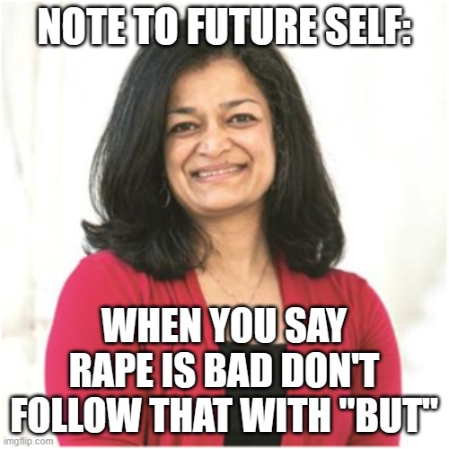 The Squad is sick | NOTE TO FUTURE SELF:; WHEN YOU SAY RAPE IS BAD DON'T FOLLOW THAT WITH "BUT" | image tagged in pramila jayapal | made w/ Imgflip meme maker