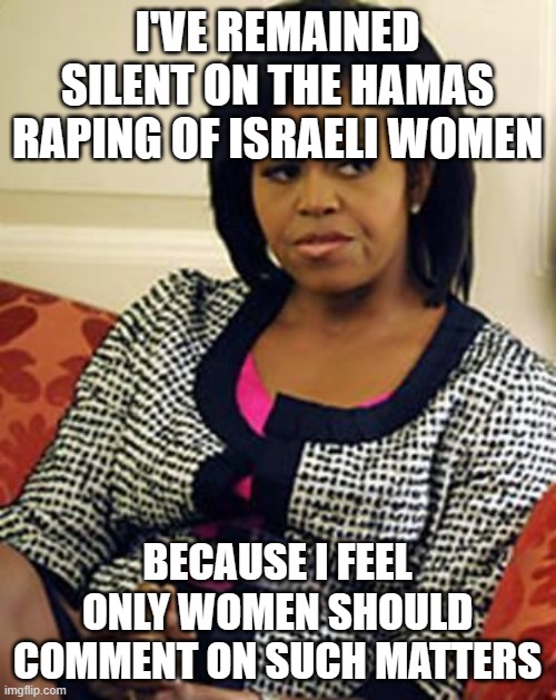 Mike finally speaks up | I'VE REMAINED SILENT ON THE HAMAS RAPING OF ISRAELI WOMEN; BECAUSE I FEEL ONLY WOMEN SHOULD COMMENT ON SUCH MATTERS | image tagged in michelle obama is not pleased | made w/ Imgflip meme maker