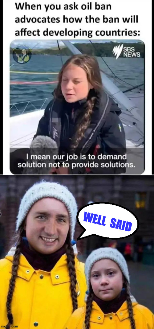They're only in charge of promoting the propaganda... | WELL  SAID | image tagged in climate change,propaganda,justin trudeau,greta thunberg | made w/ Imgflip meme maker