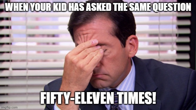 Annoying | WHEN YOUR KID HAS ASKED THE SAME QUESTION; FIFTY-ELEVEN TIMES! | image tagged in annoying | made w/ Imgflip meme maker