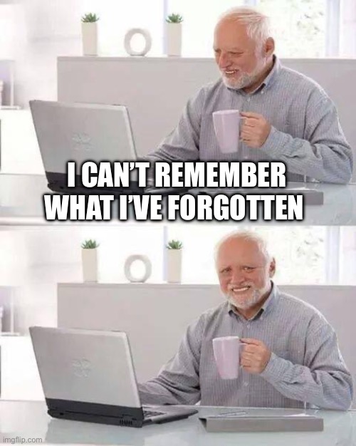 Hide the Pain Harold Meme | I CAN’T REMEMBER WHAT I’VE FORGOTTEN | image tagged in memes,hide the pain harold | made w/ Imgflip meme maker