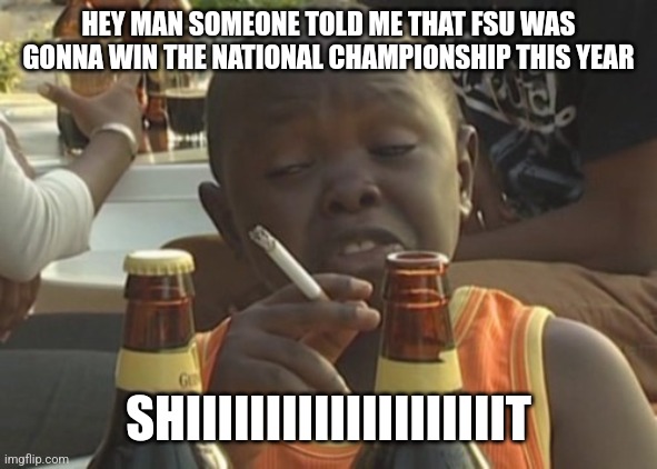 FSU Meme | HEY MAN SOMEONE TOLD ME THAT FSU WAS GONNA WIN THE NATIONAL CHAMPIONSHIP THIS YEAR; SHIIIIIIIIIIIIIIIIIIIIT | image tagged in smoking kid | made w/ Imgflip meme maker