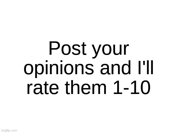 Post your opinions and I'll rate them 1-10 | made w/ Imgflip meme maker