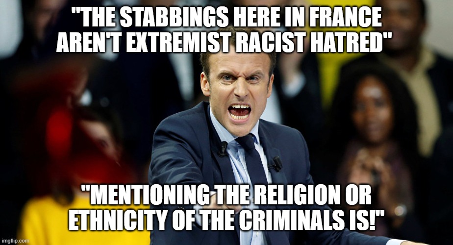 Macron in denial | "THE STABBINGS HERE IN FRANCE AREN'T EXTREMIST RACIST HATRED"; "MENTIONING THE RELIGION OR ETHNICITY OF THE CRIMINALS IS!" | image tagged in macron | made w/ Imgflip meme maker