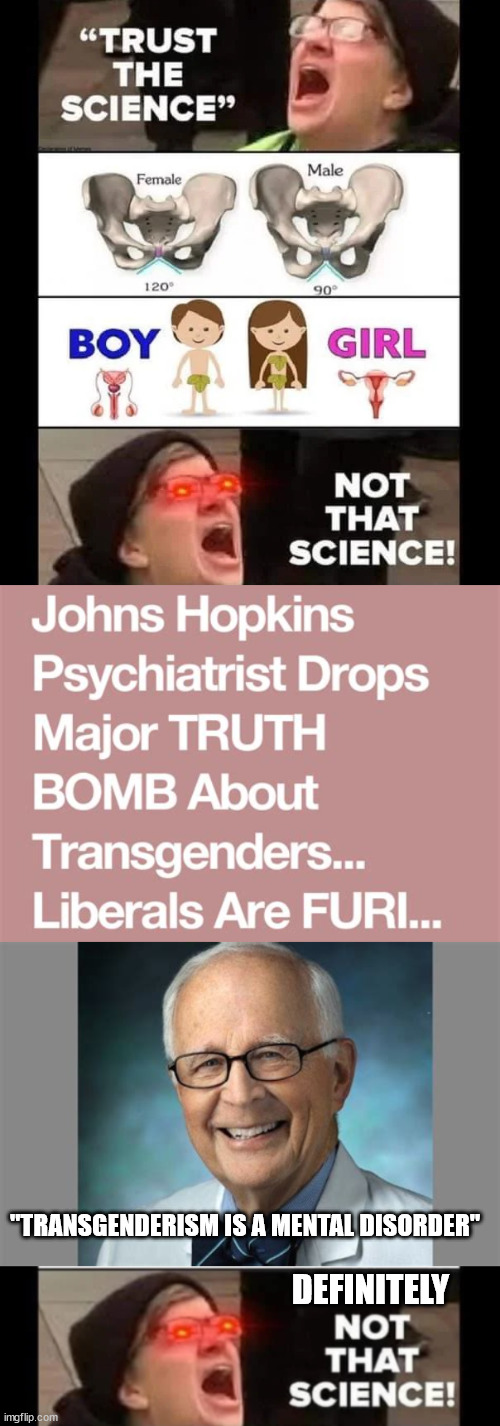 Trust the science... when it fits... | "TRANSGENDERISM IS A MENTAL DISORDER"; DEFINITELY | image tagged in triggered liberal,trust,science,i like | made w/ Imgflip meme maker