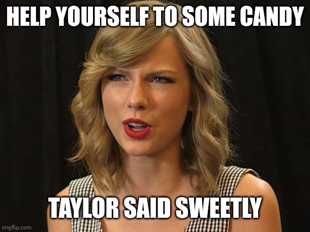 Taylor said sweetly | HELP YOURSELF TO SOME CANDY; TAYLOR SAID SWEETLY | image tagged in taylor swiftie | made w/ Imgflip meme maker