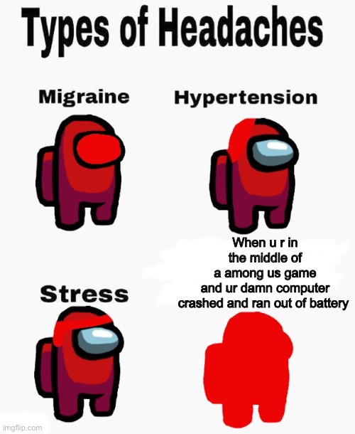 Among us types of headaches | When u r in the middle of a among us game and ur damn computer crashed and ran out of battery | image tagged in among us types of headaches | made w/ Imgflip meme maker