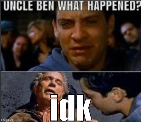 Uncle ben what happened | idk | image tagged in uncle ben what happened | made w/ Imgflip meme maker