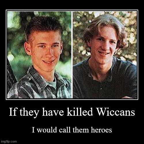 If they have killed Wiccans | I would call them heroes | image tagged in demotivationals,columbine,eric harris,dylan klebold,wicca | made w/ Imgflip demotivational maker