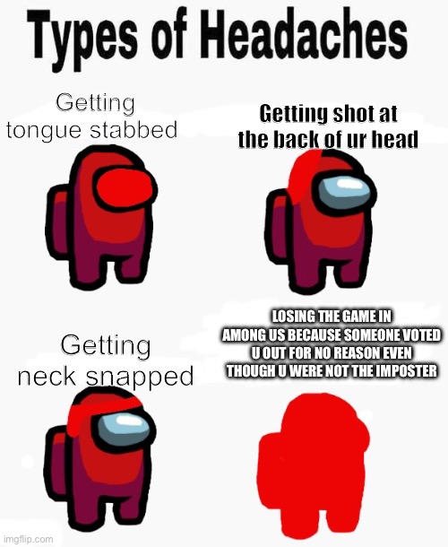 Among us types of headaches | Getting tongue stabbed; Getting shot at the back of ur head; Getting neck snapped; LOSING THE GAME IN AMONG US BECAUSE SOMEONE VOTED U OUT FOR NO REASON EVEN THOUGH U WERE NOT THE IMPOSTER | image tagged in among us types of headaches | made w/ Imgflip meme maker