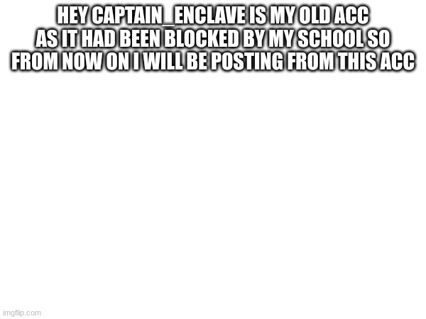 MY NEW ACC!!!!! | HEY CAPTAIN_ENCLAVE IS MY OLD ACC AS IT HAD BEEN BLOCKED BY MY SCHOOL SO FROM NOW ON I WILL BE POSTING FROM THIS ACC | image tagged in fallout | made w/ Imgflip meme maker