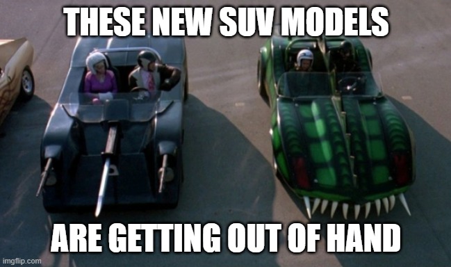 Sick SUVs | THESE NEW SUV MODELS; ARE GETTING OUT OF HAND | image tagged in suvs,sport utility vehicles,i hate suvs,suvssuck | made w/ Imgflip meme maker