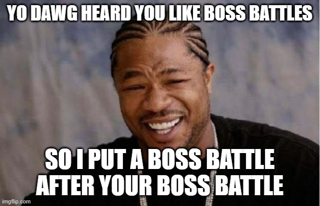 Yo Dawg Heard You Meme | YO DAWG HEARD YOU LIKE BOSS BATTLES; SO I PUT A BOSS BATTLE AFTER YOUR BOSS BATTLE | image tagged in memes,yo dawg heard you | made w/ Imgflip meme maker