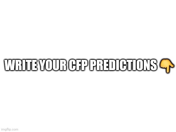 Tell me the score for the semis and the final | WRITE YOUR CFP PREDICTIONS 👇 | image tagged in sports,college football | made w/ Imgflip meme maker