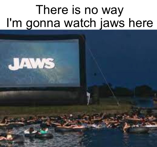 Imagine watching jaws in the ocean | There is no way I'm gonna watch jaws here | image tagged in memes,no way,jaws,funny,ocean | made w/ Imgflip meme maker