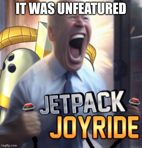 Lets joe jetpack joyride | IT WAS UNFEATURED | image tagged in lets joe jetpack joyride | made w/ Imgflip meme maker