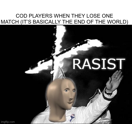 YOU STUPID N- | COD PLAYERS WHEN THEY LOSE ONE MATCH (IT’S BASICALLY THE END OF THE WORLD) | image tagged in meme man rasist | made w/ Imgflip meme maker