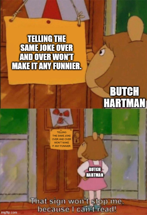 Butch Hartman's cartoon series in a Nutshell | TELLING THE SAME JOKE OVER AND OVER WON'T MAKE IT ANY FUNNIER. BUTCH HARTMAN; TELLING THE SAME JOKE OVER AND OVER WON'T MAKE IT ANY FUNNIER. BUTCH HARTMAN | image tagged in dw sign won't stop me because i can't read | made w/ Imgflip meme maker