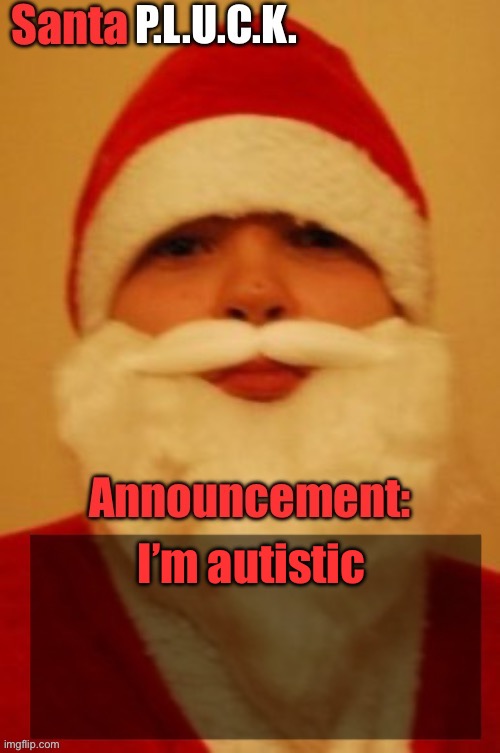 Santapluck announcement | I’m autistic | image tagged in santapluck announcement | made w/ Imgflip meme maker