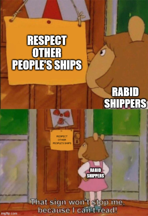 DW Sign Won't Stop Me Because I Can't Read | RESPECT OTHER PEOPLE'S SHIPS; RABID SHIPPERS; RESPECT OTHER PEOPLE'S SHIPS; RABID SHIPPERS | image tagged in dw sign won't stop me because i can't read | made w/ Imgflip meme maker
