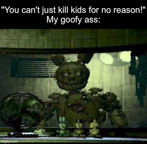 FNAF Springtrap in window | "You can't just kill kids for no reason!"
My goofy ass: | image tagged in fnaf springtrap in window | made w/ Imgflip meme maker