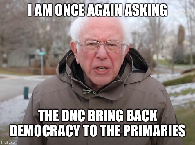 Bernie Sanders Once Again Asking | I AM ONCE AGAIN ASKING THE DNC BRING BACK DEMOCRACY TO THE PRIMARIES | image tagged in bernie sanders once again asking | made w/ Imgflip meme maker