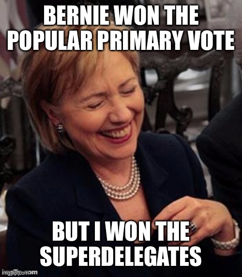 Hillary LOL | BERNIE WON THE POPULAR PRIMARY VOTE BUT I WON THE SUPERDELEGATES | image tagged in hillary lol | made w/ Imgflip meme maker