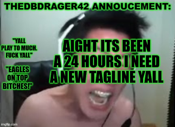 yk the rules. top comment is the winner. 10 minutes. go | AIGHT ITS BEEN A 24 HOURS I NEED A NEW TAGLINE YALL | image tagged in thedbdrager42s annoucement template | made w/ Imgflip meme maker
