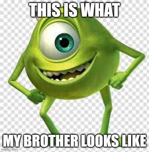 monsters | THIS IS WHAT; MY BROTHER LOOKS LIKE | image tagged in monsters | made w/ Imgflip meme maker
