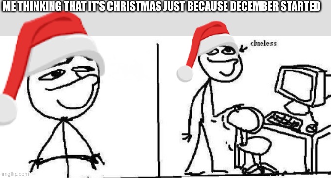 today I will (clueless) | ME THINKING THAT IT’S CHRISTMAS JUST BECAUSE DECEMBER STARTED | image tagged in today i will clueless | made w/ Imgflip meme maker