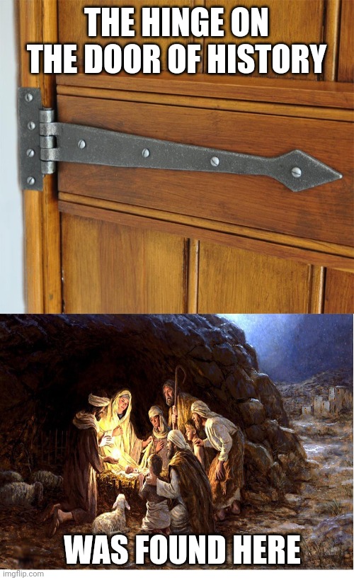 THE HINGE ON THE DOOR OF HISTORY; WAS FOUND HERE | image tagged in door hinge,nativity | made w/ Imgflip meme maker