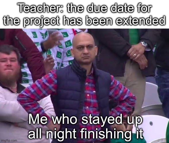 Cmon man | Teacher: the due date for the project has been extended; Me who stayed up all night finishing it | image tagged in disappointed man,school,unhelpful teacher | made w/ Imgflip meme maker