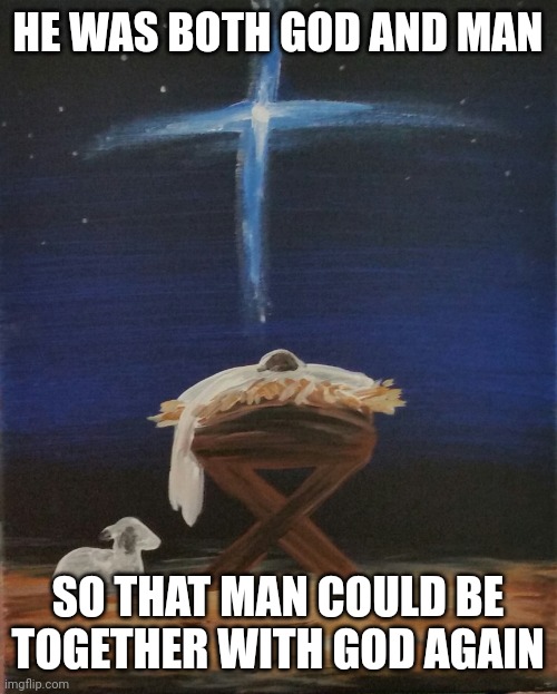 Baby Jesus | HE WAS BOTH GOD AND MAN; SO THAT MAN COULD BE TOGETHER WITH GOD AGAIN | image tagged in baby jesus | made w/ Imgflip meme maker