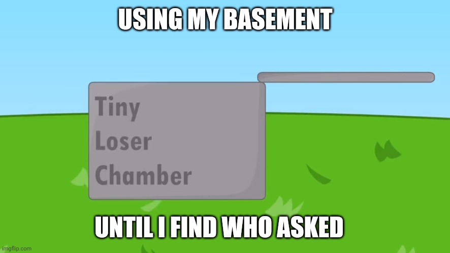 Bfdi Espanol | USING MY BASEMENT; UNTIL I FIND WHO ASKED | image tagged in who asked,bfdi,dont | made w/ Imgflip meme maker