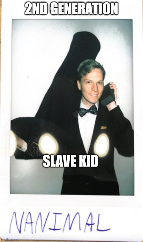 2ND GENERATION; SLAVE KID | image tagged in slave kid | made w/ Imgflip meme maker