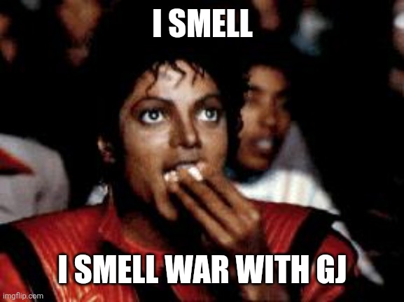michael jackson eating popcorn | I SMELL I SMELL WAR WITH GJ | image tagged in michael jackson eating popcorn | made w/ Imgflip meme maker