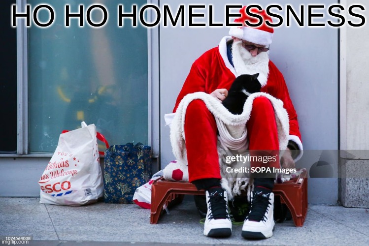ho ho homelessness | HO HO HOMELESSNESS | image tagged in memes,funny,dark humor,santa | made w/ Imgflip meme maker
