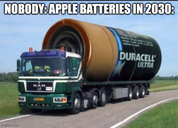 Lol | NOBODY: APPLE BATTERIES IN 2030: | image tagged in large truck battery | made w/ Imgflip meme maker