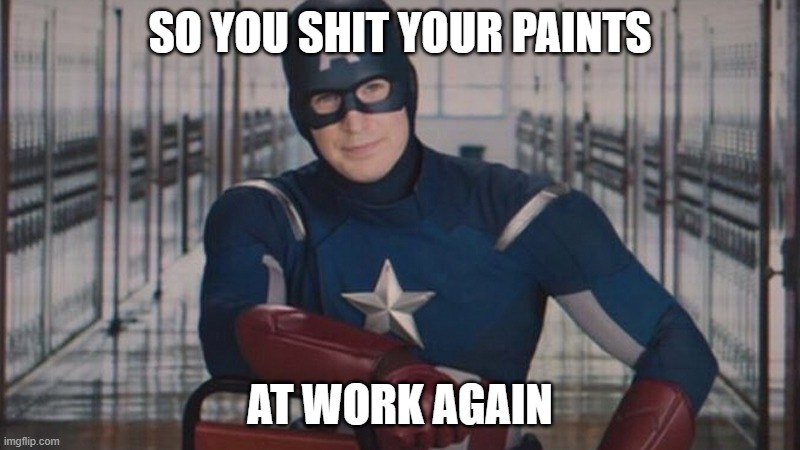 Office Jobs Are Hard | SO YOU SHIT YOUR PAINTS; AT WORK AGAIN | image tagged in captain america so you | made w/ Imgflip meme maker