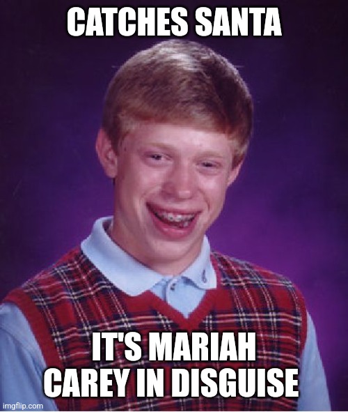 Bad Luck Brian | CATCHES SANTA; IT'S MARIAH CAREY IN DISGUISE | image tagged in memes,bad luck brian | made w/ Imgflip meme maker