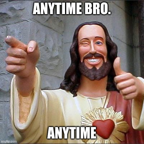 Buddy Christ Meme | ANYTIME BRO. ANYTIME | image tagged in memes,buddy christ | made w/ Imgflip meme maker