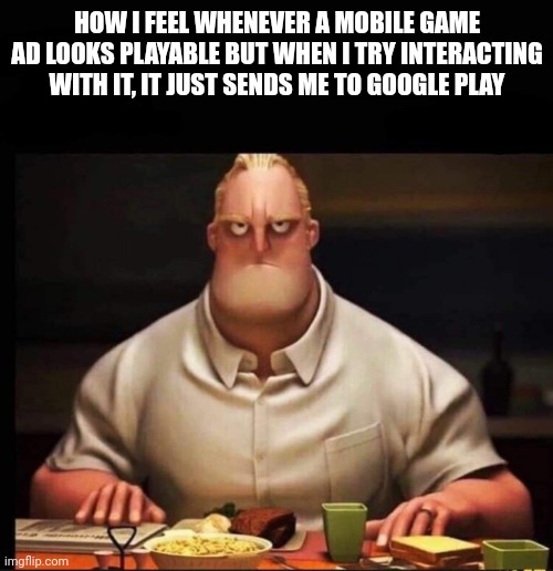 It's so Stupid Sometimes | HOW I FEEL WHENEVER A MOBILE GAME AD LOOKS PLAYABLE BUT WHEN I TRY INTERACTING WITH IT, IT JUST SENDS ME TO GOOGLE PLAY | image tagged in mr incredible annoyed | made w/ Imgflip meme maker