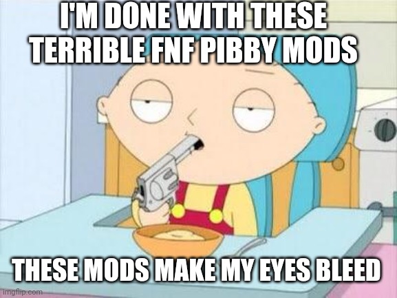 Why I hate the fnf pibby mods | I'M DONE WITH THESE TERRIBLE FNF PIBBY MODS; THESE MODS MAKE MY EYES BLEED | image tagged in stewie gun i'm done,pibby,fnf,cringe,i want to die | made w/ Imgflip meme maker