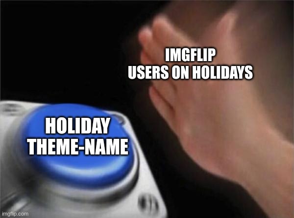harharharhar | IMGFLIP USERS ON HOLIDAYS; HOLIDAY THEME-NAME | image tagged in memes,blank nut button | made w/ Imgflip meme maker