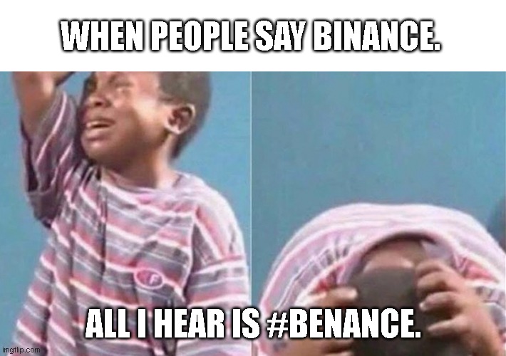 Crying black kid | WHEN PEOPLE SAY BINANCE. ALL I HEAR IS #BENANCE. | image tagged in crying black kid,cryptocurrency,crypto | made w/ Imgflip meme maker
