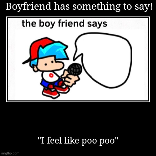 Boyfriend has something to say to yoo! | Boyfriend has something to say! | "I feel like poo poo" | image tagged in funny,demotivationals | made w/ Imgflip demotivational maker