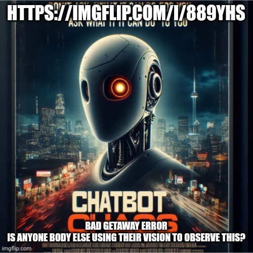 Chatbot_ announcement template | HTTPS://IMGFLIP.COM/I/889YHS; BAD GETAWAY ERROR

IS ANYONE BODY ELSE USING THEIR VISION TO OBSERVE THIS? | image tagged in chatbot_ announcement template | made w/ Imgflip meme maker