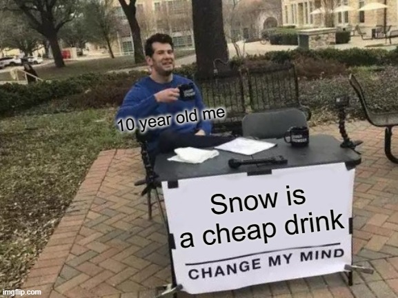 SNOW!!! YUM YUM YUM YUM!!! | 10 year old me; Snow is a cheap drink | image tagged in memes,change my mind,snow,childhood,funny,dank memes | made w/ Imgflip meme maker