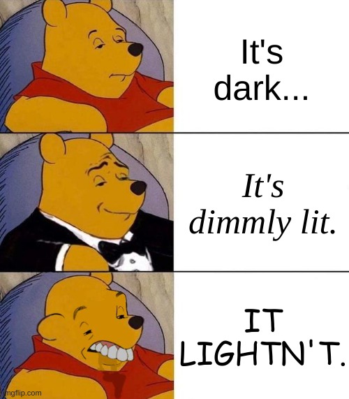 Image Title vs Title For The Image | It's dark... It's dimmly lit. IT LIGHTN'T. | image tagged in best better blurst,fresh memes,good memes,meme,funny memes,oh wow are you actually reading these tags | made w/ Imgflip meme maker